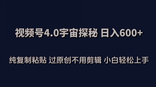 视频号4.0宇宙探秘，日入600多纯复制粘贴过原创不用剪辑小白轻松操作