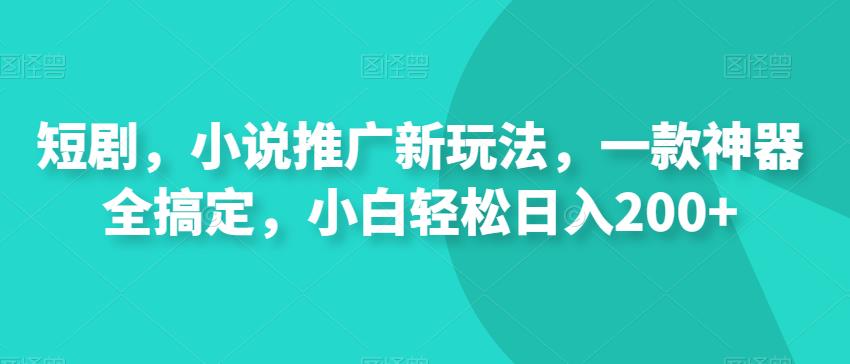 短剧，小说推广新玩法，一款神器全搞定，小白轻松日入200+