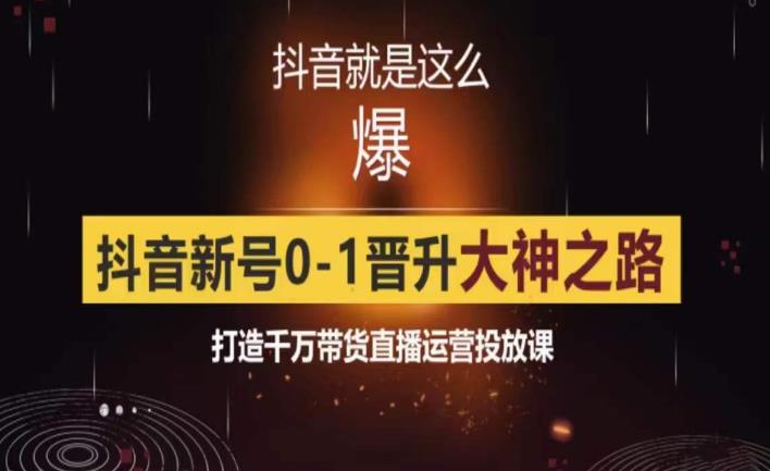 0粉自然流实战起号课，抖音新号0~1晋升大神之路，打造千万带货直播运营投放课