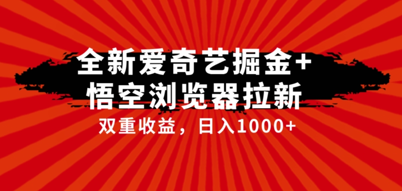 全网首发爱奇艺掘金+悟空浏览器拉新综合玩法，双重收益日入1000+