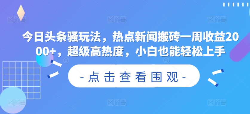 今日头条骚玩法，热点新闻搬砖一周收益2000+，超级高热度，小白也能轻松上手