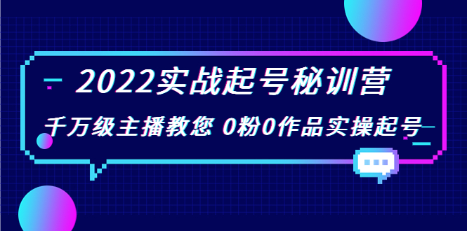 2022实战起号秘训营，千万级主播教您 0粉0作品实操起号（价值299元）