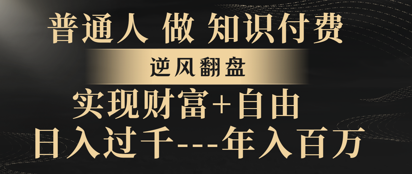 （8333期）普通人做知识付费，逆风翻盘，实现财富自由，日入过千，年入百万