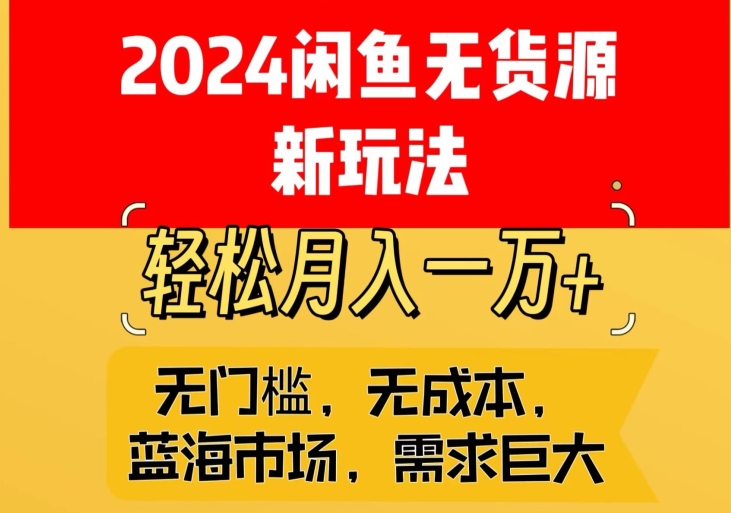 2024闲鱼无货源新玩法，蓝海市场轻松月入1W+