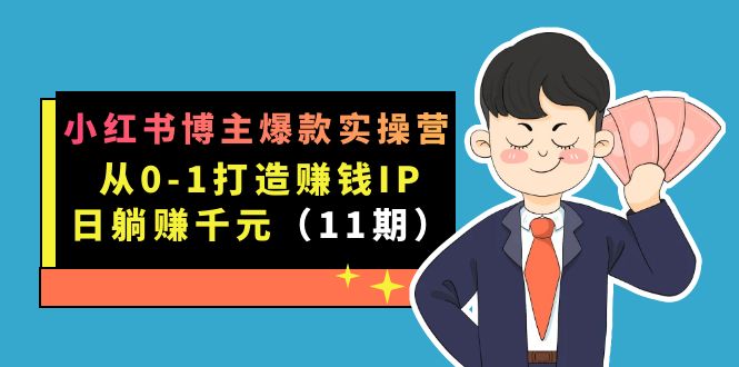 （7424期）小红书博主爆款实操营·第11期：从0-1打造赚钱IP，日躺赚千元，9月完结新课