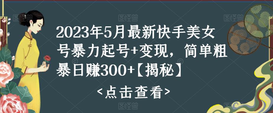 （5959期）快手暴力起号+变现2023五月最新玩法，简单粗暴 日入300+