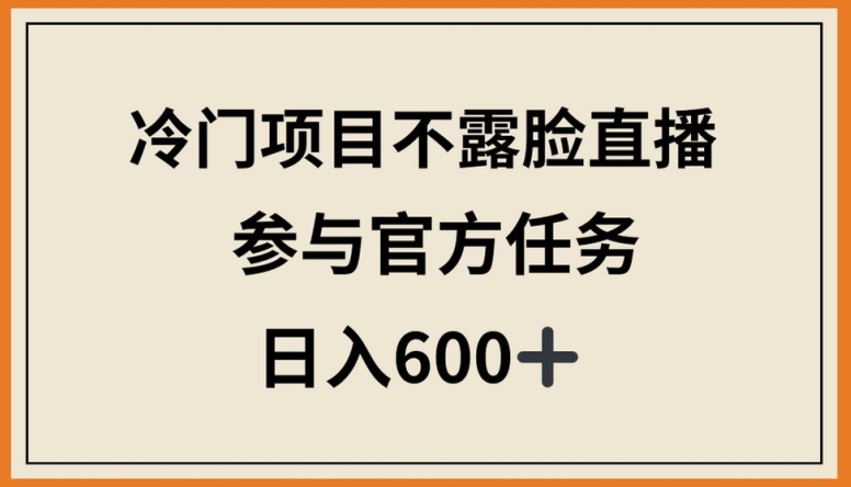 冷门项目不露脸直播，参与官方任务，日入600+