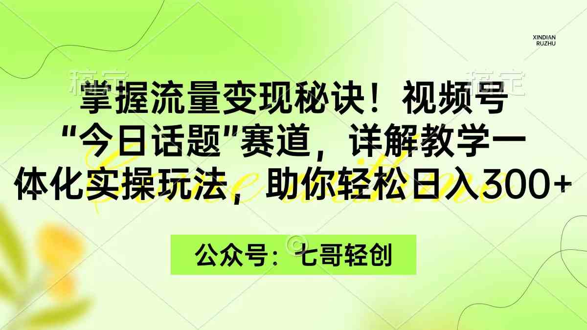 （9437期）掌握流量变现秘诀！视频号“今日话题”赛道，一体化实操玩法，助你日入300+