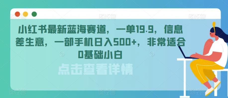 小红书最新蓝海赛道，一单19.9，信息差生意，一部手机日入500+，非常适合0基础小白