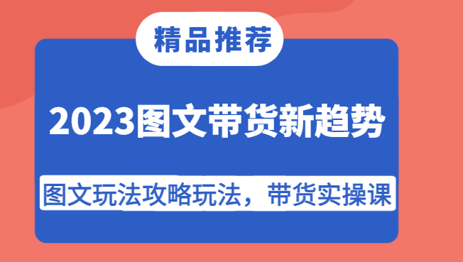 2023图文带货新趋势，图文玩法攻略玩法，带货实操课！