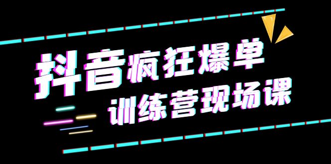 （6241期）抖音短视频疯狂-爆单训练营现场课（新）直播带货+实战案例