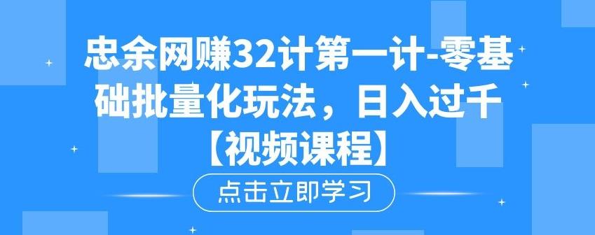 忠余网赚32计第一计-零基础批量化玩法，日入过千冷门赚钱小项目【视频课程】