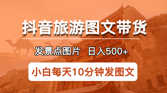 （5902期）抖音旅游图文带货项目，每天半小时发景点图片日入500+长期稳定项目