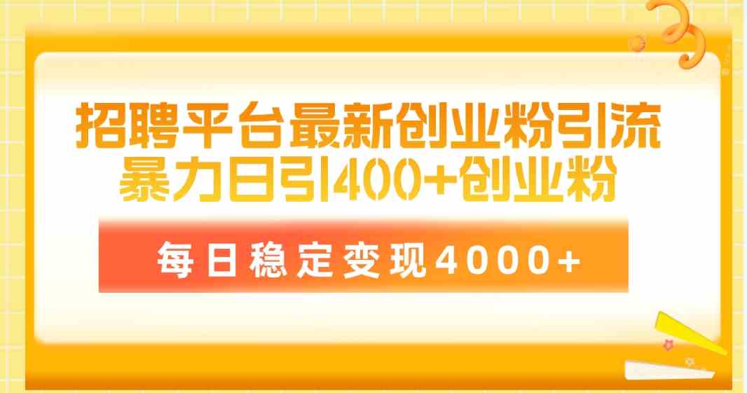 （10053期）招聘平台最新创业粉引流技术，简单操作日引创业粉400+，每日稳定变现4000+