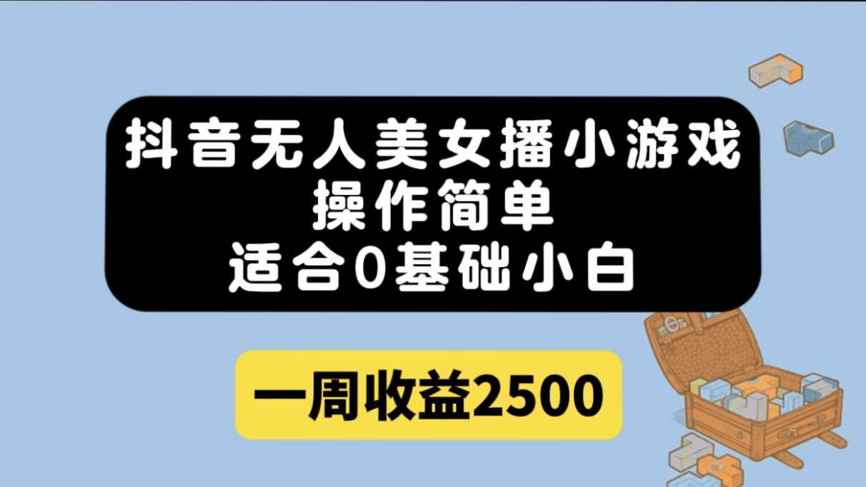 （7420期）抖音无人美女播小游戏，操作简单，适合0基础小白一周收益2500