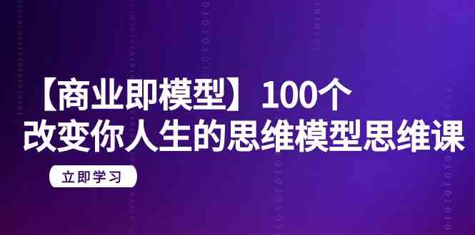 【商业即模型】100个改变你人生的思维模型思维课（20节课）