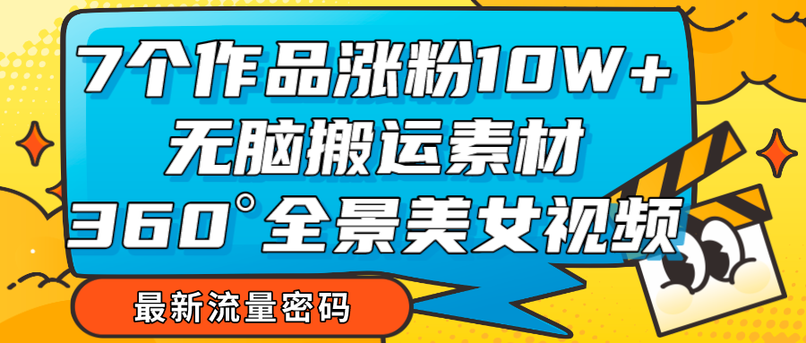 7个作品涨粉10W+，无脑搬运素材，全景美女视频爆款