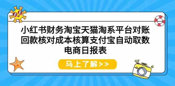 （9628期）小红书财务淘宝天猫淘系平台对账回款核对成本核算支付宝自动取数电商日报表