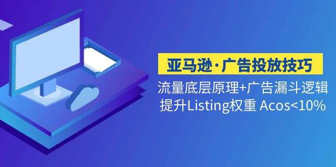 （5048期）亚马逊·广告投放技巧流量底层+广告漏斗逻辑+提升Listing权重 Acos<10%