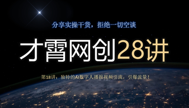 才霄网创28讲第18讲：独特的AI数字人播报视频引流，引爆流量！