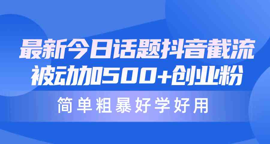 （10092期）最新今日话题抖音截流，每天被动加500+创业粉，简单粗暴好学好用