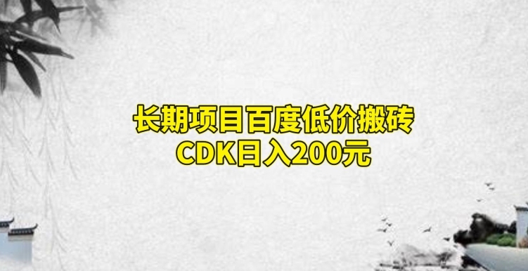 长期项目百度低价搬砖CDK，日入200