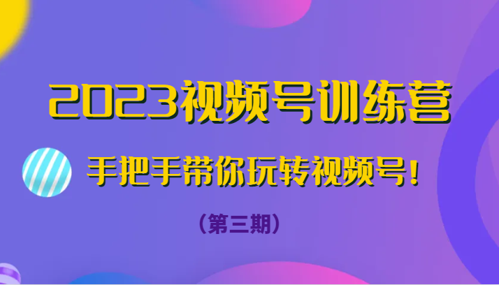 2023视频号训练营（第三期）手把手带你玩转视频号！