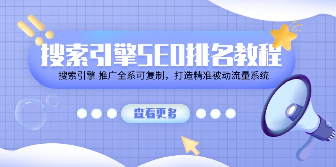 （11351期）搜索引擎SEO排名教程「搜索引擎 推广全系可复制，打造精准被动流量系统」