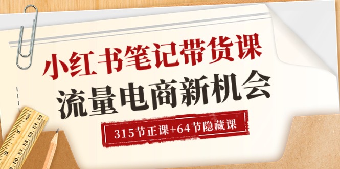 （10940期）小红书-笔记带货课【6月更新】流量 电商新机会 315节正课+64节隐藏课