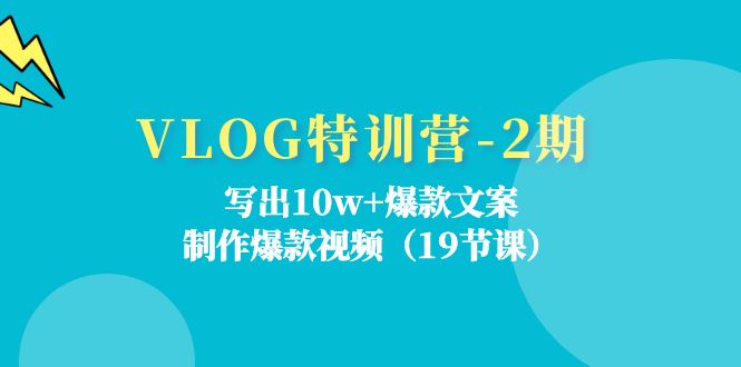 （11520期）VLOG特训营-2期：写出10w+爆款文案，制作爆款视频（19节课）