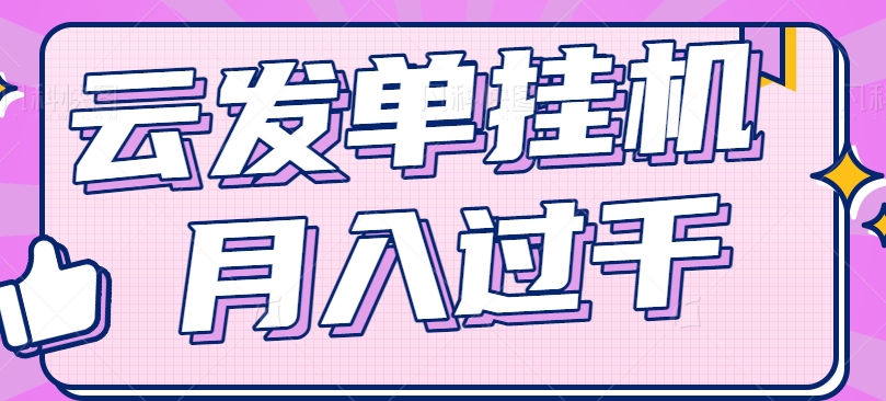 云发单挂机赚钱项目，零成本零门槛，新手躺平也能月入过千！