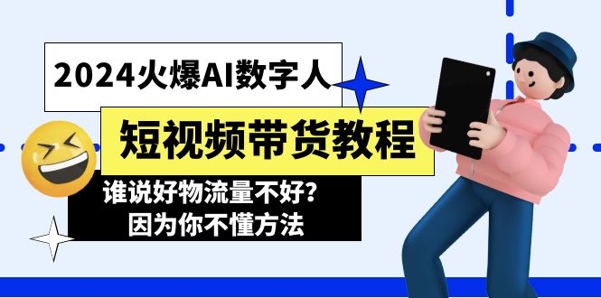 （11480期）2024火爆AI数字人短视频带货教程，谁说好物流量不好？因为你不懂方法