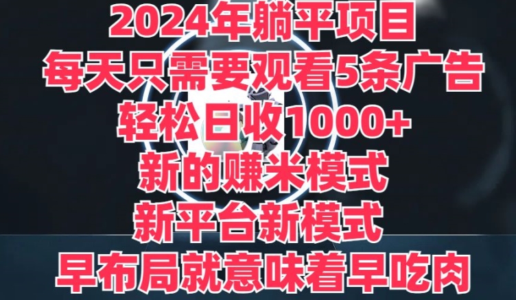 2024年躺平项目，新的赚米模式，新平台，每天只需要观看5条广告，早布局，早吃肉