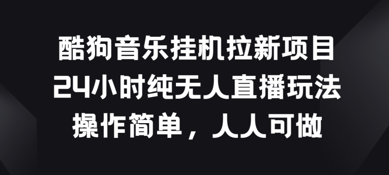 酷狗音乐挂JI拉新项目，24小时纯无人直播玩法，操作简单人人可做