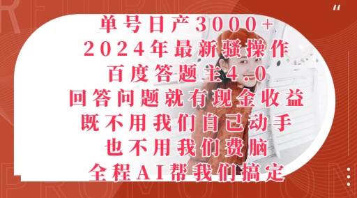 2024年最新骚操作百度答题主4.0.回答问题就有现金收益，全程AI帮我们搞定