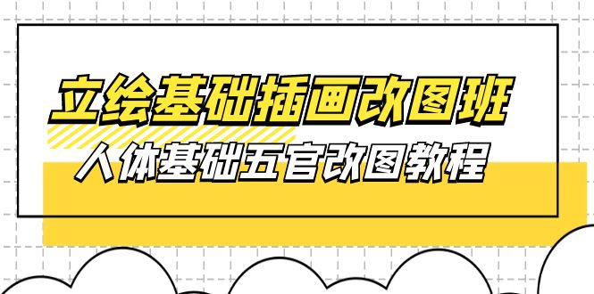 （10689期）立绘基础-插画改图班【第1期】：人体基础五官改图教程- 37节视频+课件