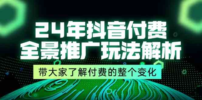 24年抖音付费全景推广玩法解析，带大家了解付费的整个变化 (9节课)