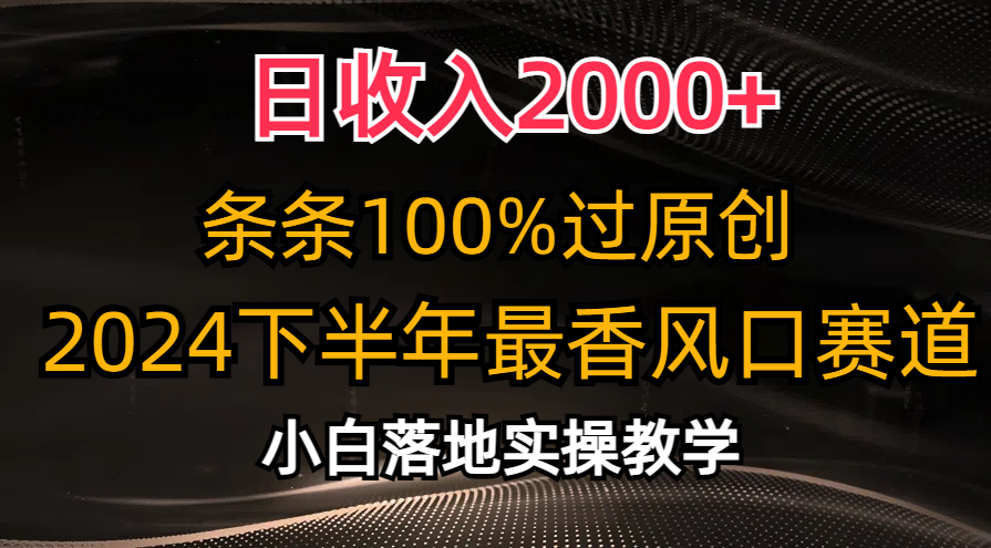 （10951期）日收入2000+，条条100%过原创，2024下半年最香风口赛道，小白轻松上手