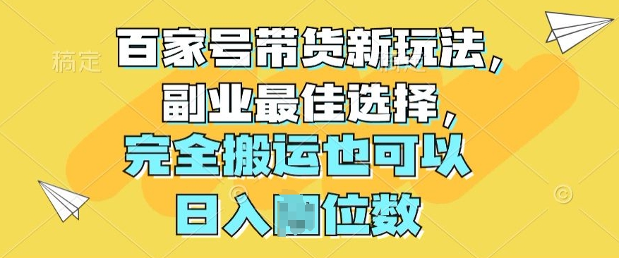 百家号带货新玩法，副业最佳选择，完全搬运也可以