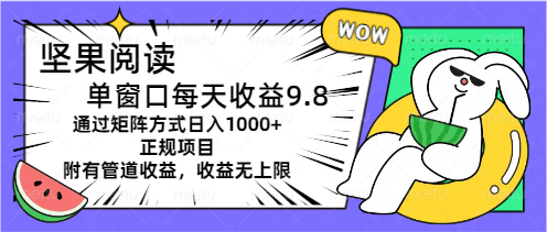 （11377期）坚果阅读单窗口每天收益9.8通过矩阵方式日入1000+正规项目附有管道收益…