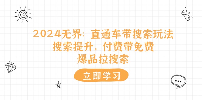 （11418期）2024无界：直通车 带搜索玩法，搜索提升，付费带免费，爆品拉搜索