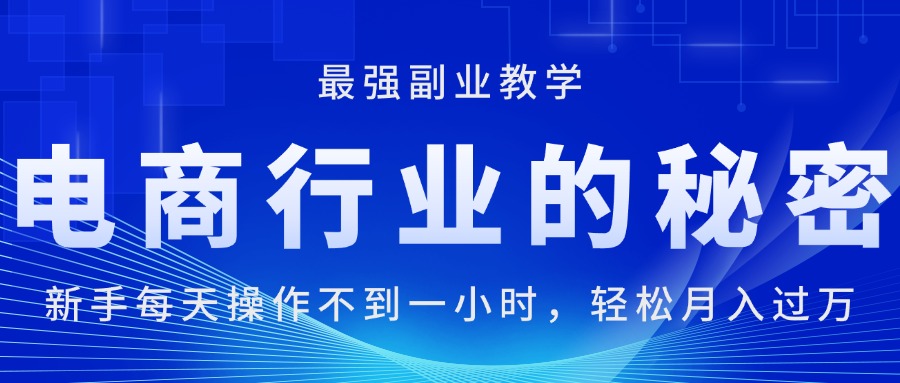 （11427期）电商行业的秘密，新手每天操作不到一小时，月入过万轻轻松松，最强副业…