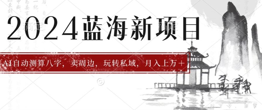 2024年蓝海项目智能AI算命，测算八字，带货月入上w+