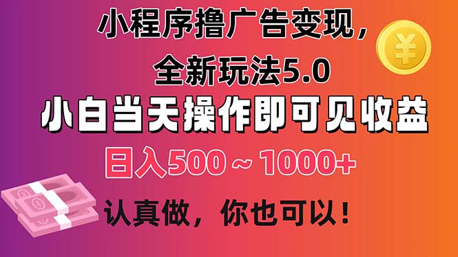 （11290期）小程序撸广告变现，全新玩法5.0，小白当天操作即可上手，日收益 500~1000+