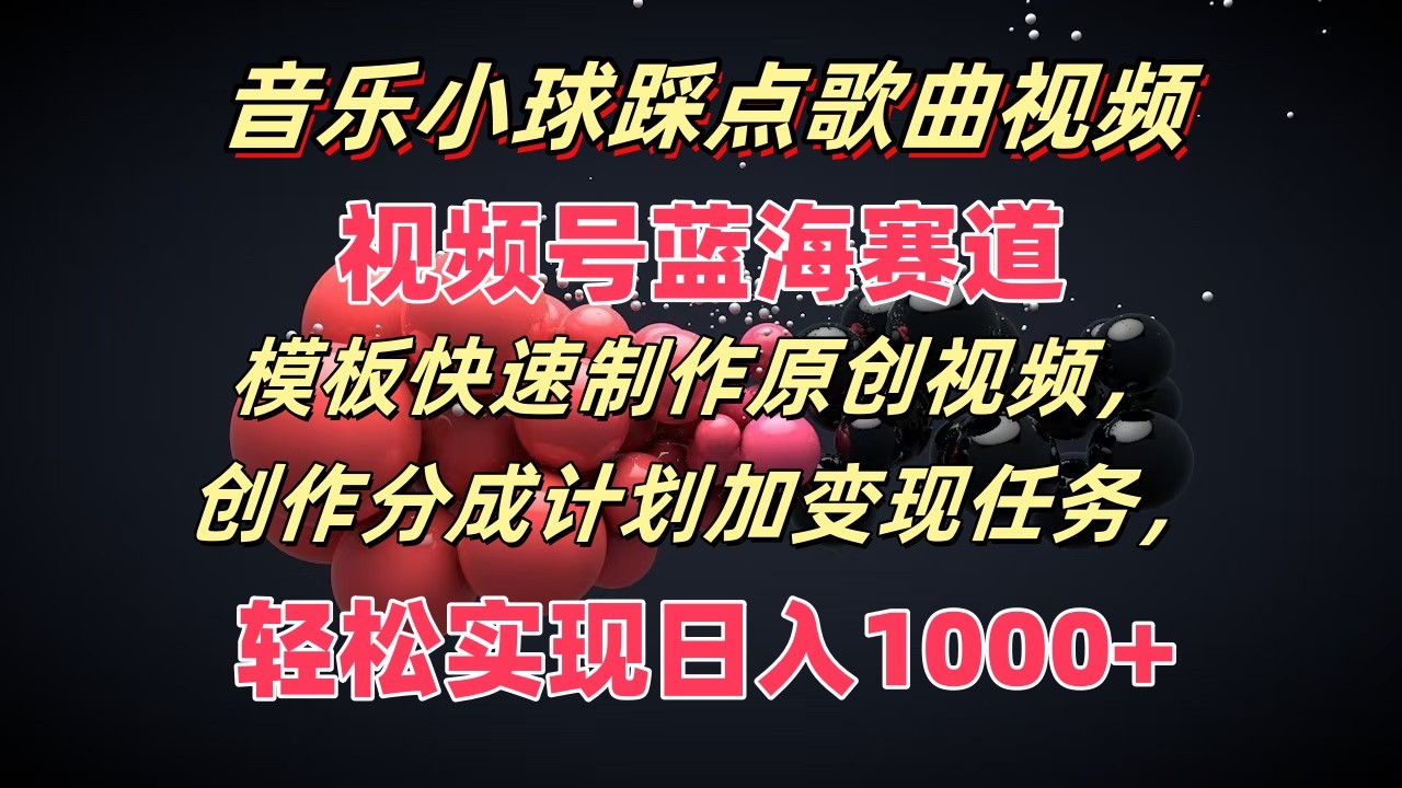 音乐小球踩点歌曲视频，视频号蓝海赛道，模板快速制作原创视频，分成计划加变现任务