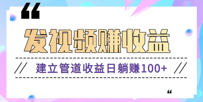 零成本零门槛发发视频就能赚钱的项目，建立管道收益日躺赚100+【视频教程】