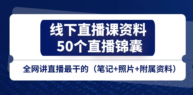 （11319期）线下直播课资料、50个-直播锦囊，全网讲直播最干的（笔记+照片+附属资料）