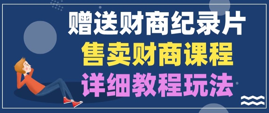 赠送财商纪录片，售卖财商课程，变现详细教程玩法