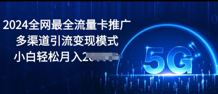 2024全网最全流量卡推广多渠道引流变现模式，小白轻松月入2000+