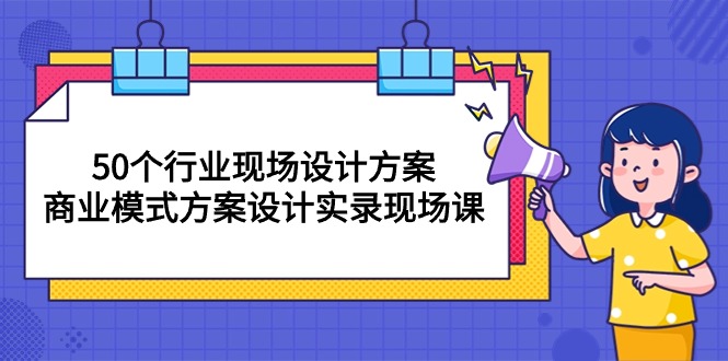 50个行业 现场设计方案，商业模式方案设计实录现场课